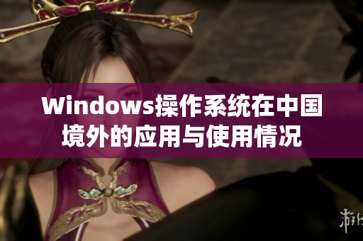 Windows操作系统在中国境外的应用与使用情况