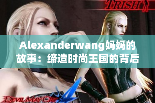 Alexanderwang妈妈的故事：缔造时尚王国的背后