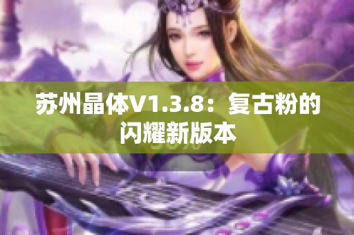 苏州晶体V1.3.8：复古粉的闪耀新版本