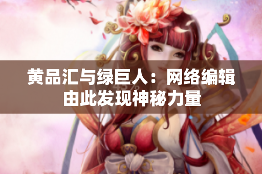 黄品汇与绿巨人：网络编辑由此发现神秘力量