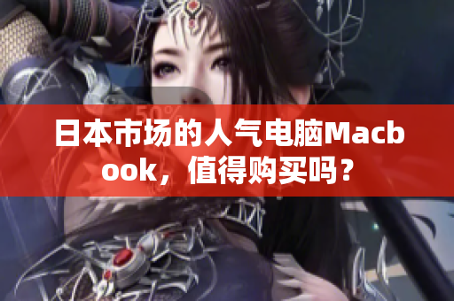 日本市场的人气电脑Macbook，值得购买吗？