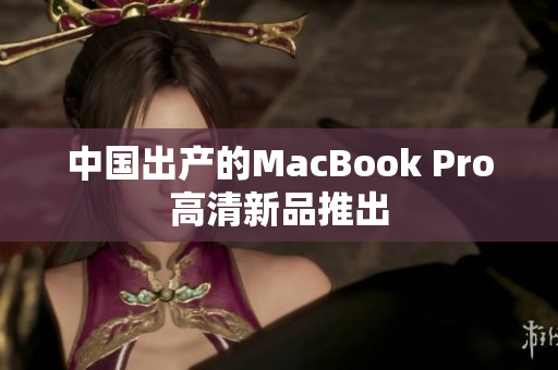 中国出产的MacBook Pro高清新品推出