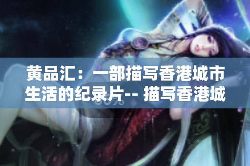 黄品汇：一部描写香港城市生活的纪录片-- 描写香港城市生活的纪录片：黄品汇