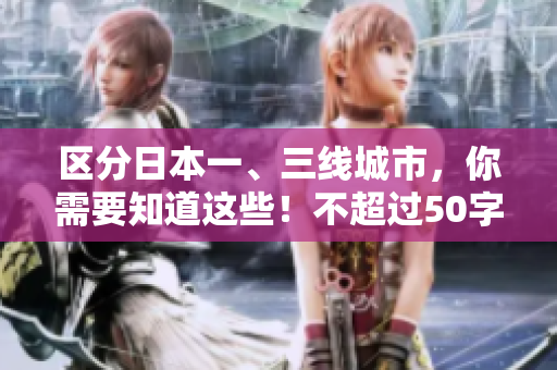 区分日本一、三线城市，你需要知道这些！不超过50字