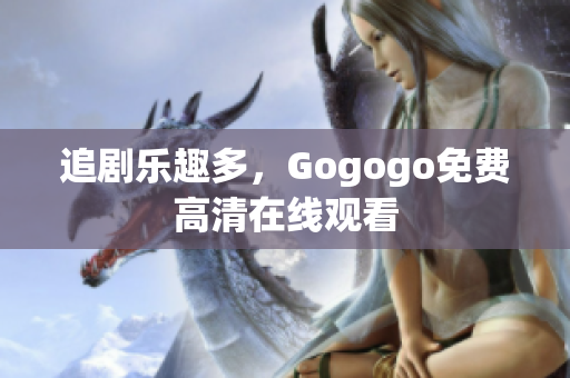 追剧乐趣多，Gogogo免费高清在线观看