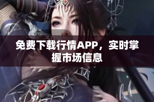 免费下载行情APP，实时掌握市场信息