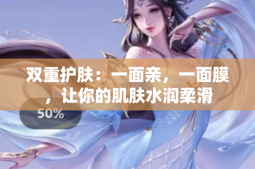 双重护肤：一面亲，一面膜，让你的肌肤水润柔滑