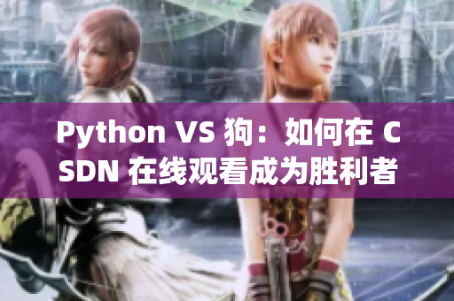 Python VS 狗：如何在 CSDN 在线观看成为胜利者？