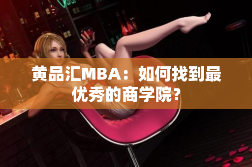 黄品汇MBA：如何找到最优秀的商学院？