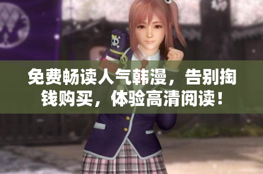 免费畅读人气韩漫，告别掏钱购买，体验高清阅读！