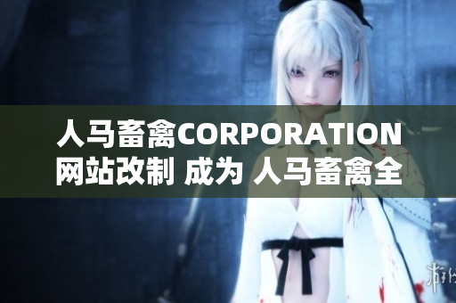 人马畜禽CORPORATION网站改制 成为 人马畜禽全方位网络平台