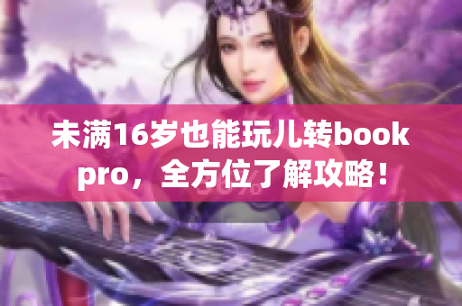 未满16岁也能玩儿转bookpro，全方位了解攻略！