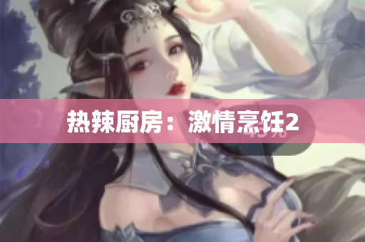 热辣厨房：激情烹饪2