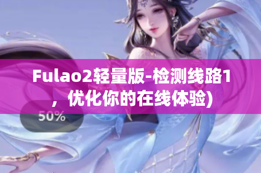 Fulao2轻量版-检测线路1，优化你的在线体验)