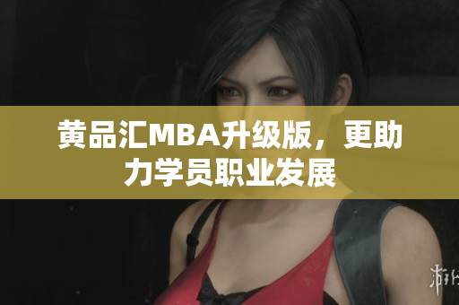 黄品汇MBA升级版，更助力学员职业发展