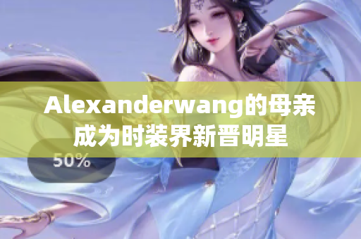 Alexanderwang的母亲成为时装界新晋明星