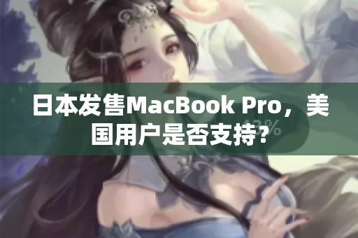 日本发售MacBook Pro，美国用户是否支持？