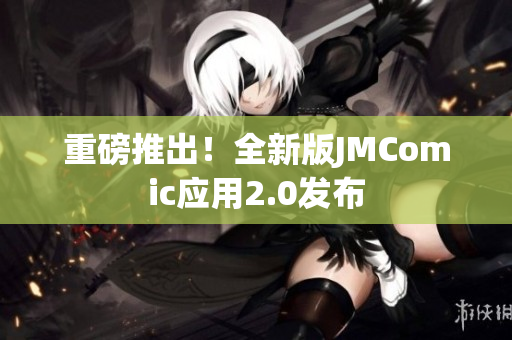 重磅推出！全新版JMComic应用2.0发布
