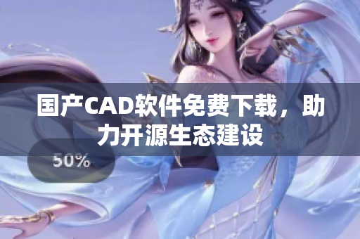 国产CAD软件免费下载，助力开源生态建设