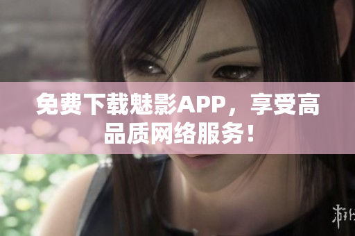 免费下载魅影APP，享受高品质网络服务！