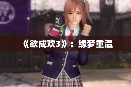 《欲成欢3》：缘梦重温