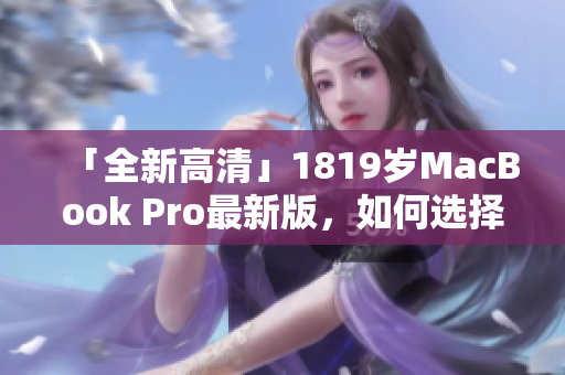 「全新高清」1819岁MacBook Pro最新版，如何选择？