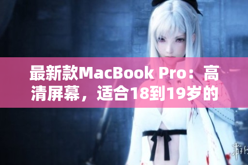 最新款MacBook Pro：高清屏幕，适合18到19岁的学生