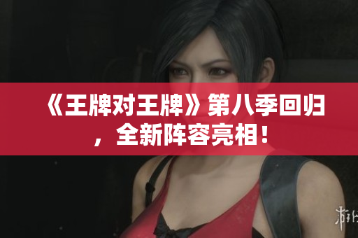 《王牌对王牌》第八季回归，全新阵容亮相！