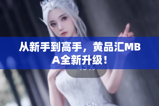 从新手到高手，黄品汇MBA全新升级！