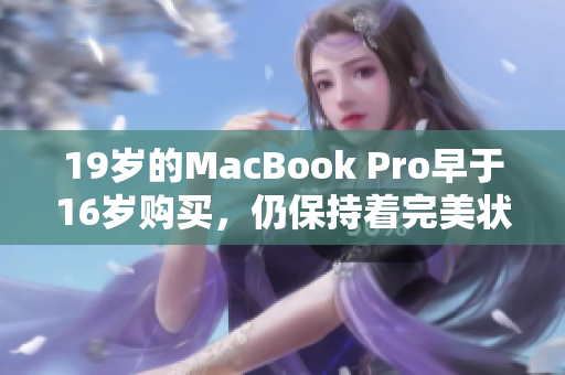 19岁的MacBook Pro早于16岁购买，仍保持着完美状态