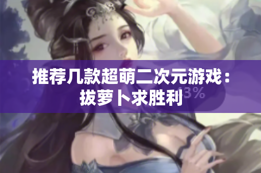 推荐几款超萌二次元游戏：拔萝卜求胜利