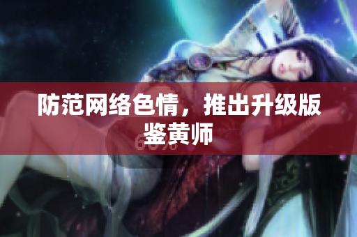 防范网络色情，推出升级版鉴黄师