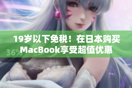 19岁以下免税！在日本购买MacBook享受超值优惠