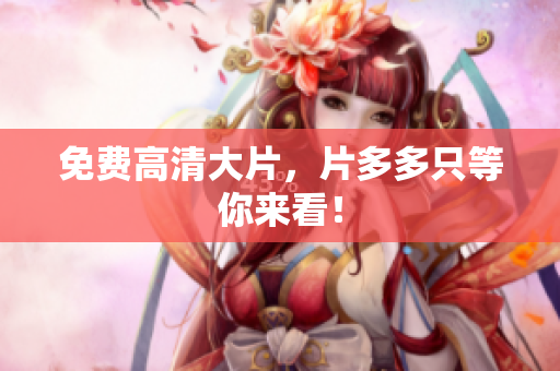 免费高清大片，片多多只等你来看！