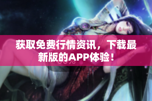 获取免费行情资讯，下载最新版的APP体验！