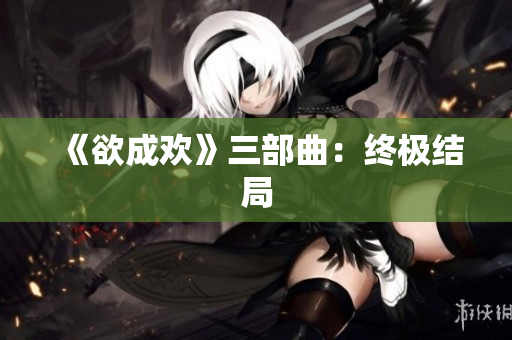 《欲成欢》三部曲：终极结局