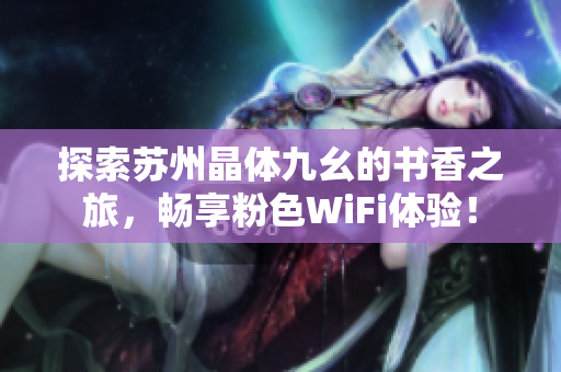 探索苏州晶体九幺的书香之旅，畅享粉色WiFi体验！