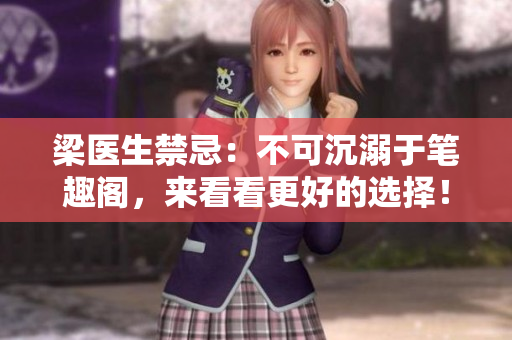 梁医生禁忌：不可沉溺于笔趣阁，来看看更好的选择！