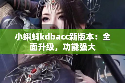 小蝌蚪kdbacc新版本：全面升级，功能强大
