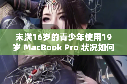 未满16岁的青少年使用19岁 MacBook Pro 状况如何？