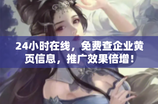 24小时在线，免费查企业黄页信息，推广效果倍增！