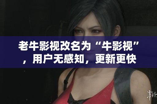 老牛影视改名为“牛影视”，用户无感知，更新更快