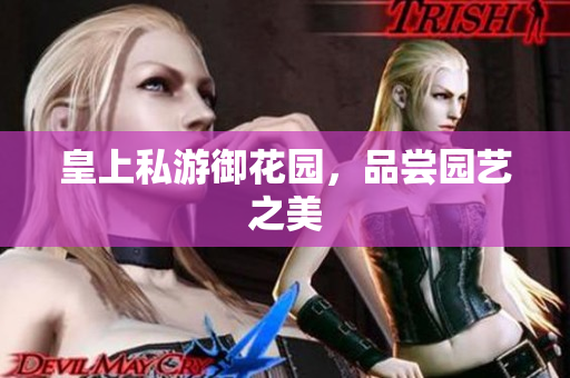 皇上私游御花园，品尝园艺之美