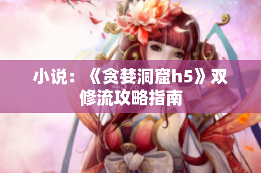 小说：《贪婪洞窟h5》双修流攻略指南