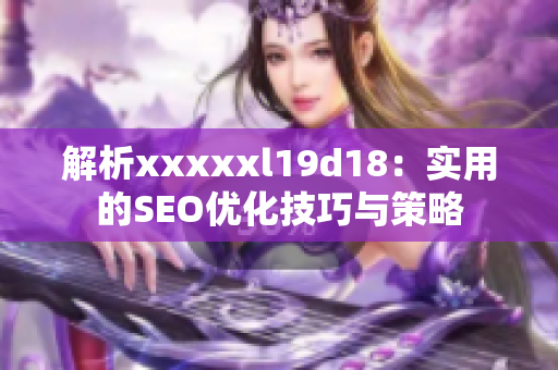 解析xxxxxl19d18：实用的SEO优化技巧与策略