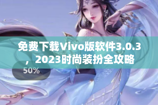 免费下载Vivo版软件3.0.3，2023时尚装扮全攻略