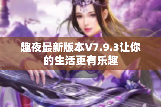 趣夜最新版本V7.9.3让你的生活更有乐趣