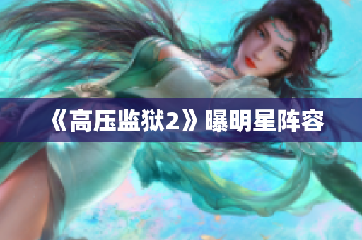 《高压监狱2》曝明星阵容