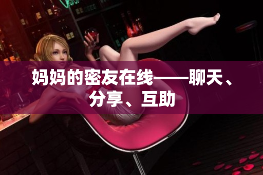 妈妈的密友在线——聊天、分享、互助