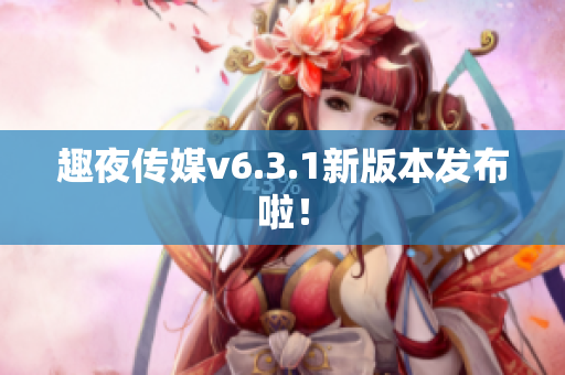 趣夜传媒v6.3.1新版本发布啦！
